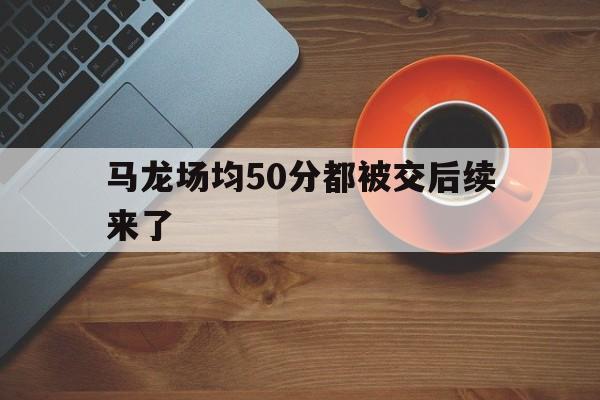 包含马龙场均50分都被交后续来了的词条